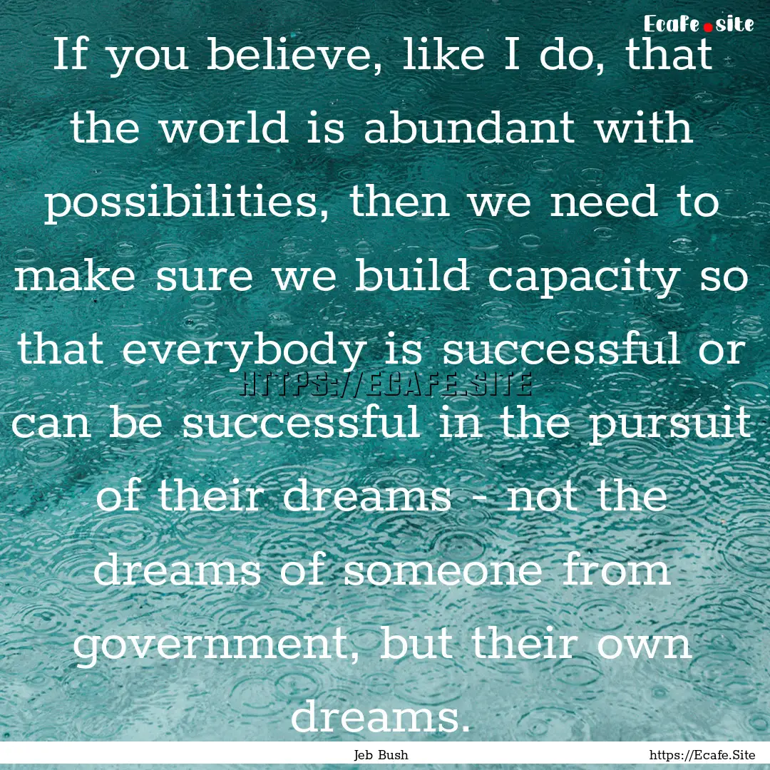 If you believe, like I do, that the world.... : Quote by Jeb Bush