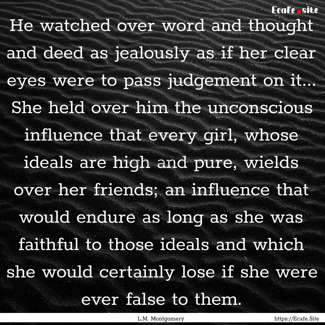 He watched over word and thought and deed.... : Quote by L.M. Montgomery