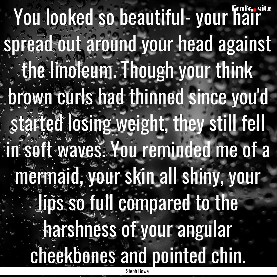 You looked so beautiful- your hair spread.... : Quote by Steph Bowe