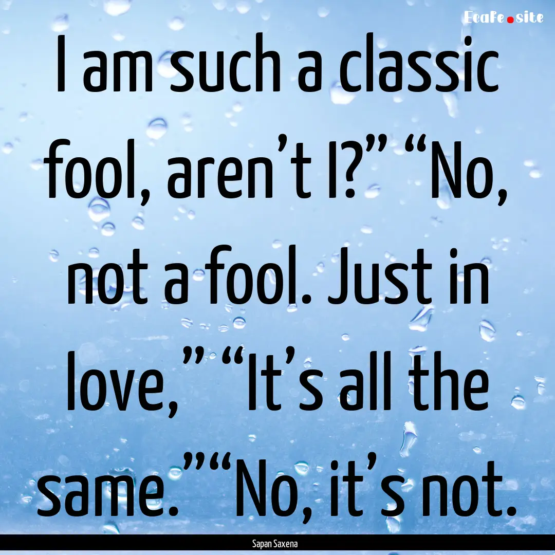 I am such a classic fool, aren’t I?”.... : Quote by Sapan Saxena