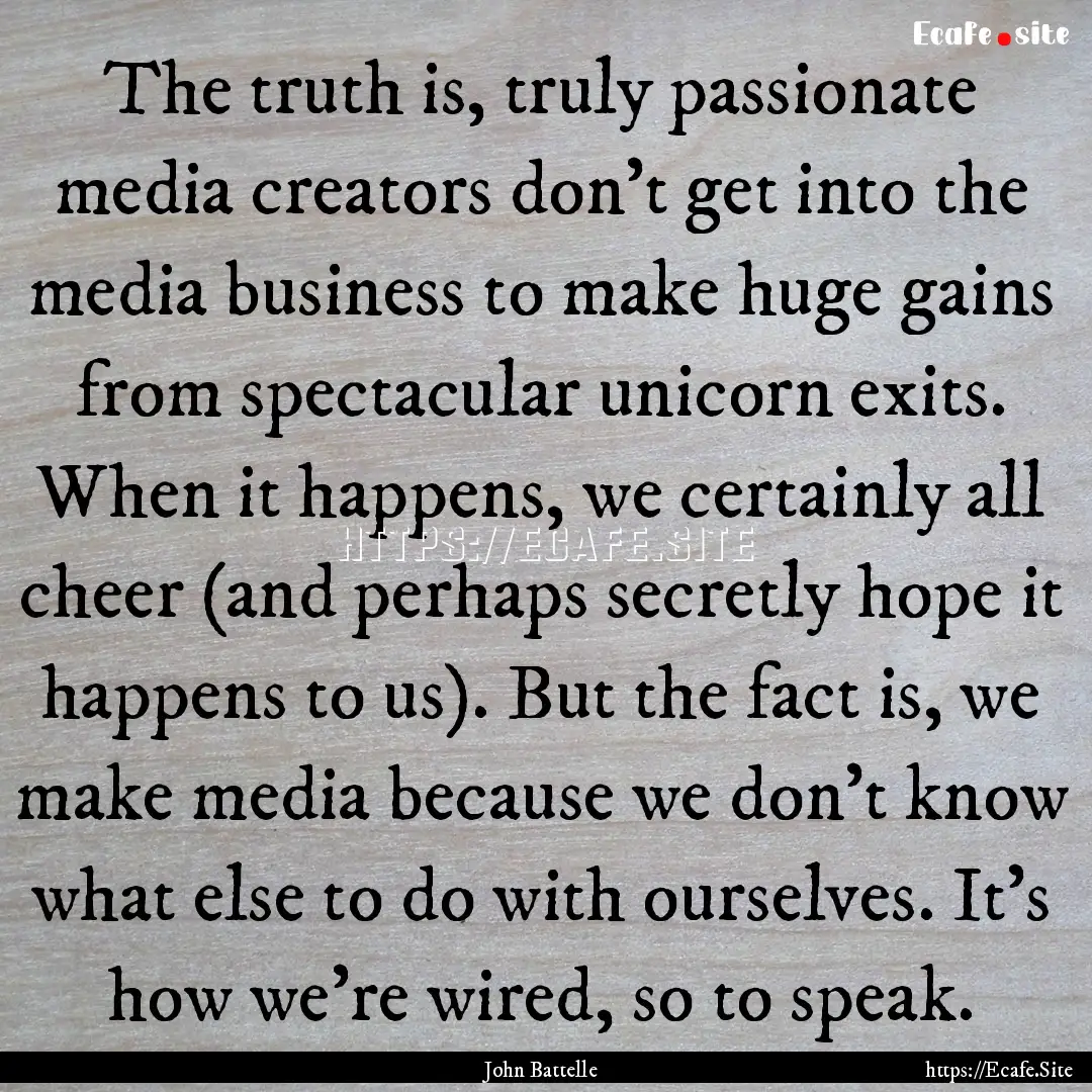 The truth is, truly passionate media creators.... : Quote by John Battelle