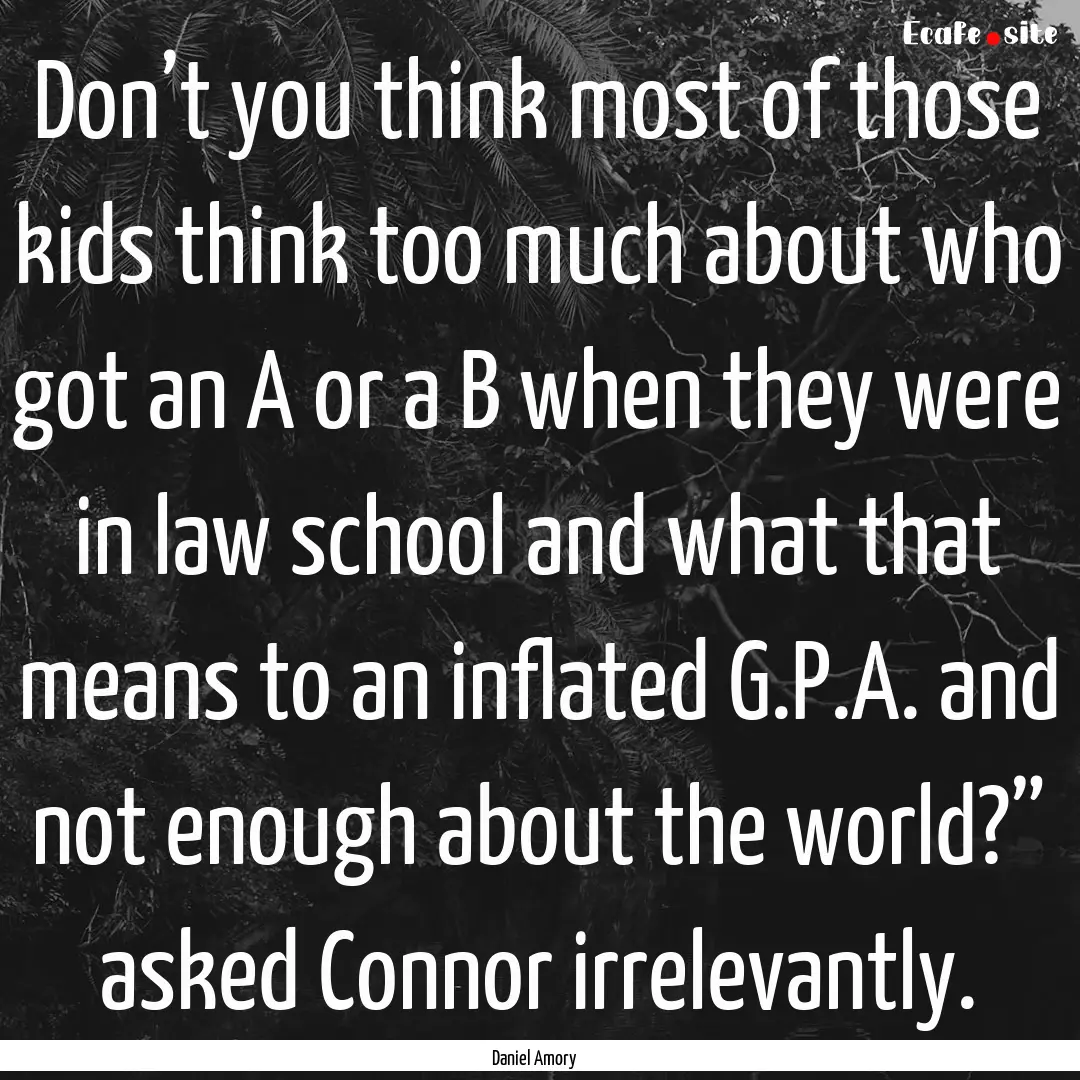 Don’t you think most of those kids think.... : Quote by Daniel Amory