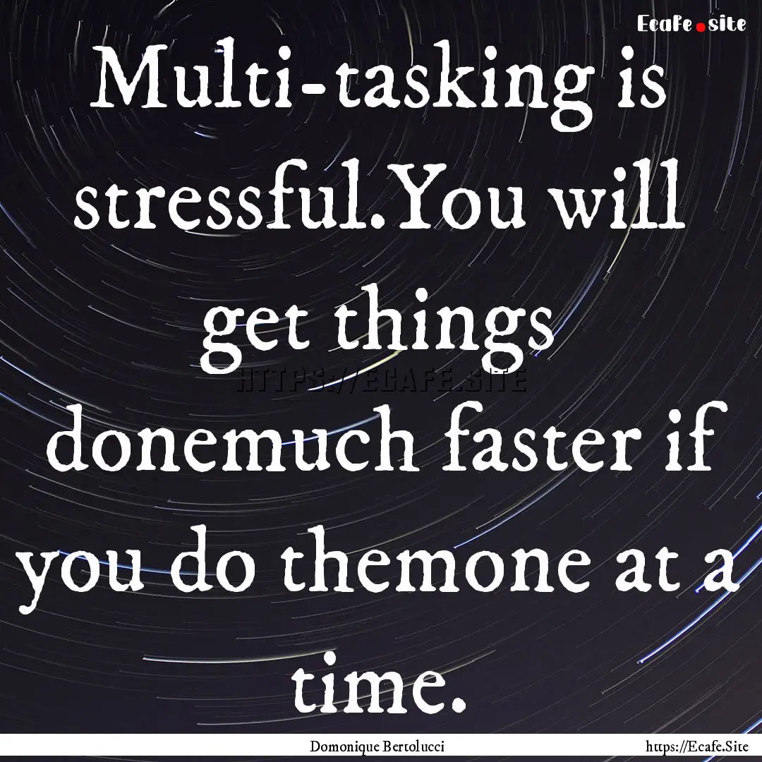 Multi-tasking is stressful.You will get things.... : Quote by Domonique Bertolucci