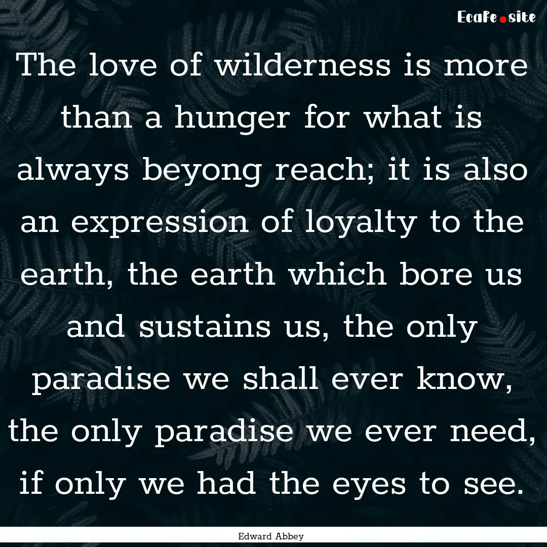 The love of wilderness is more than a hunger.... : Quote by Edward Abbey