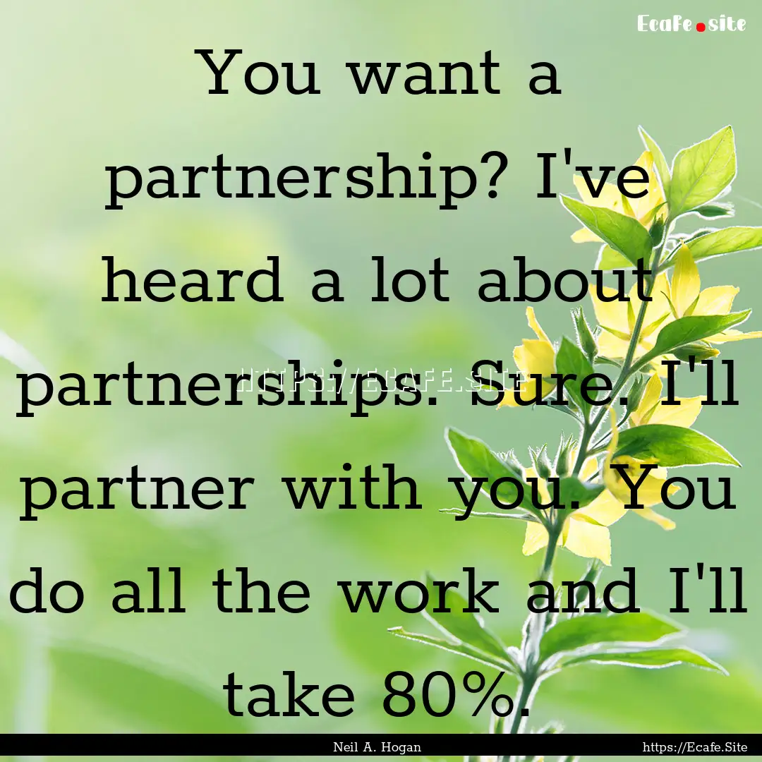 You want a partnership? I've heard a lot.... : Quote by Neil A. Hogan