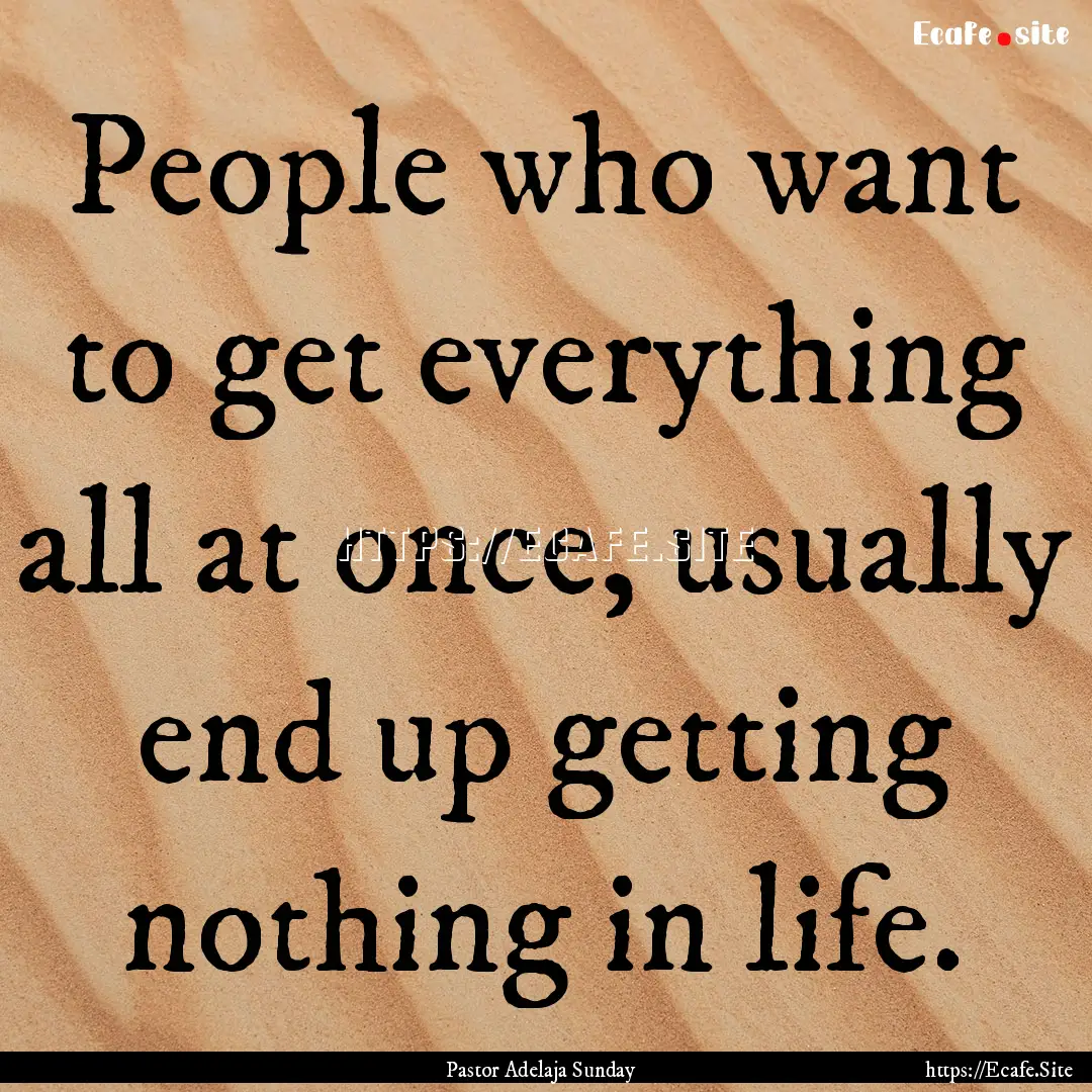 People who want to get everything all at.... : Quote by Pastor Adelaja Sunday