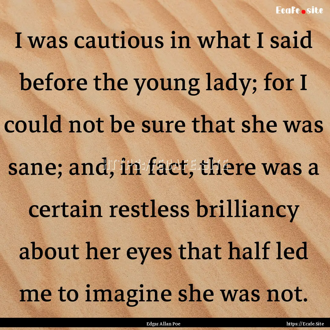 I was cautious in what I said before the.... : Quote by Edgar Allan Poe