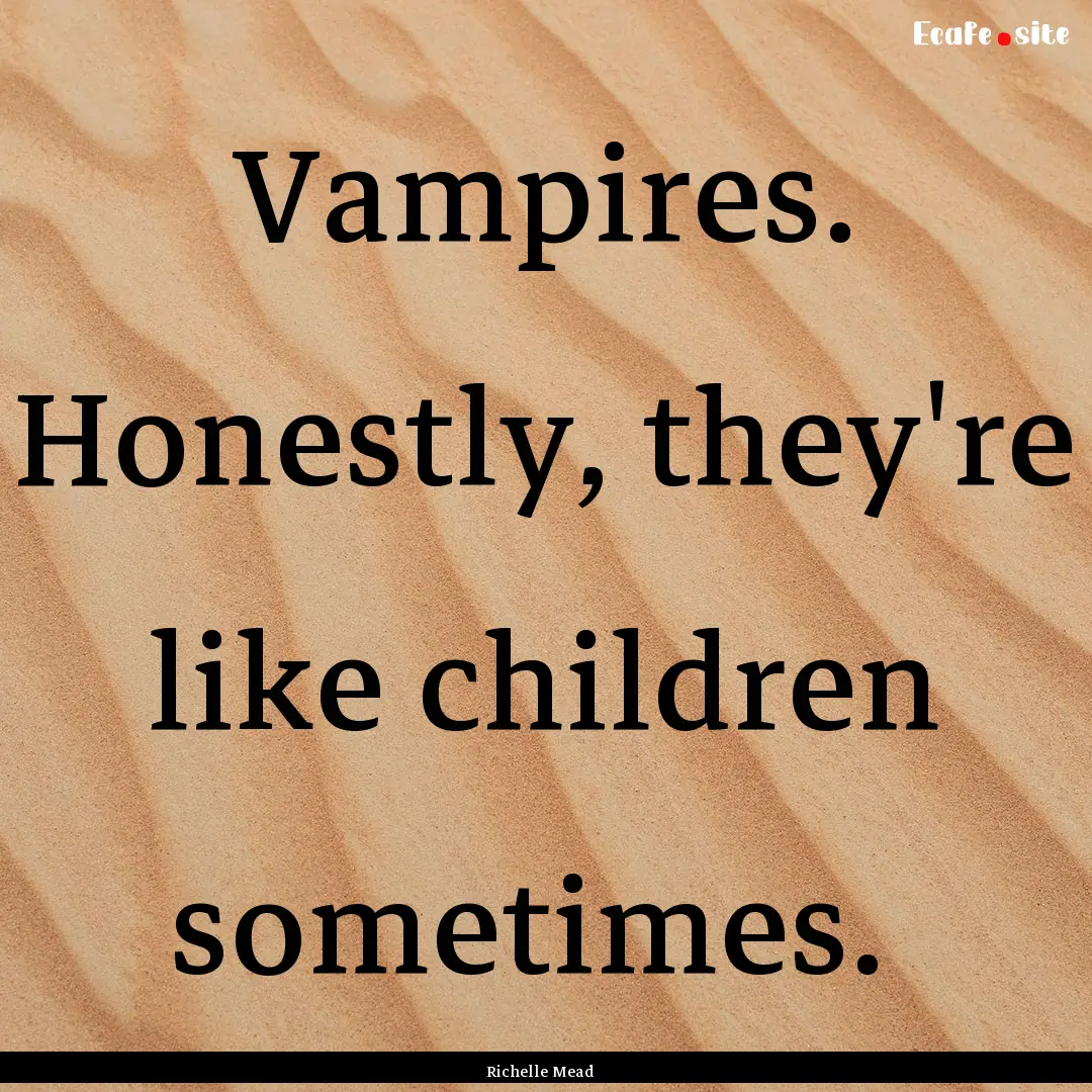 Vampires. Honestly, they're like children.... : Quote by Richelle Mead