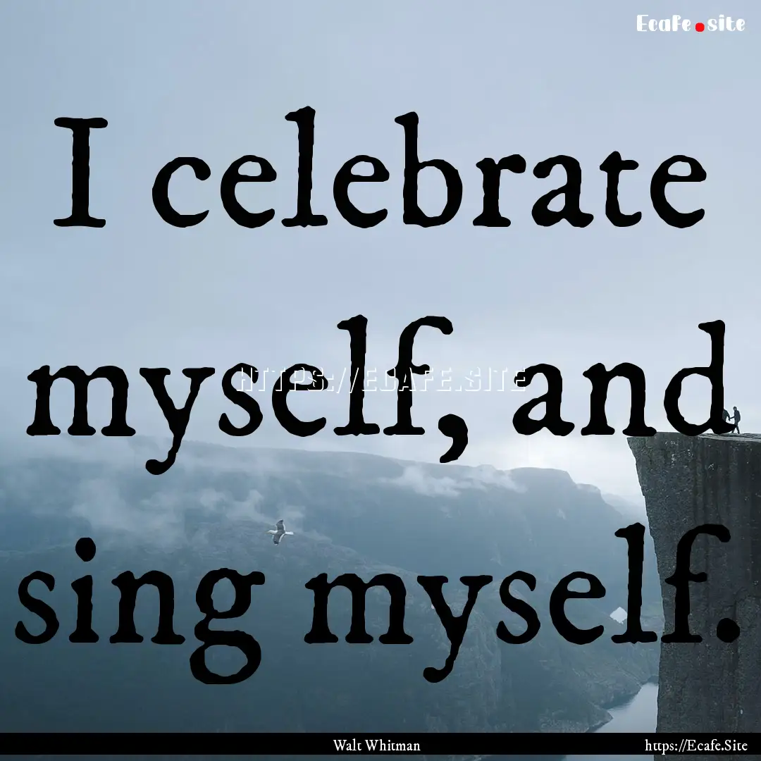 I celebrate myself, and sing myself. : Quote by Walt Whitman