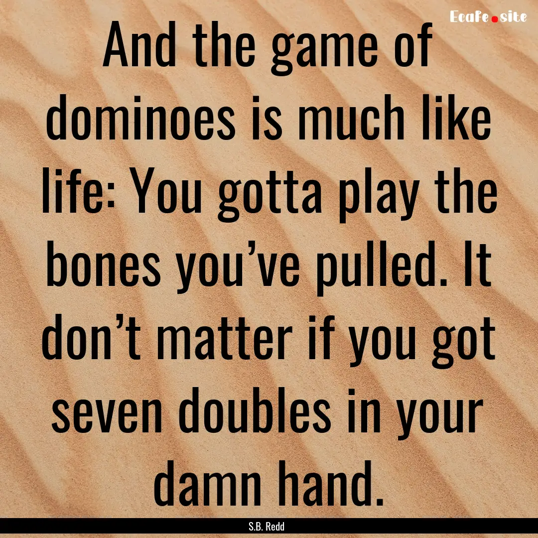 And the game of dominoes is much like life:.... : Quote by S.B. Redd