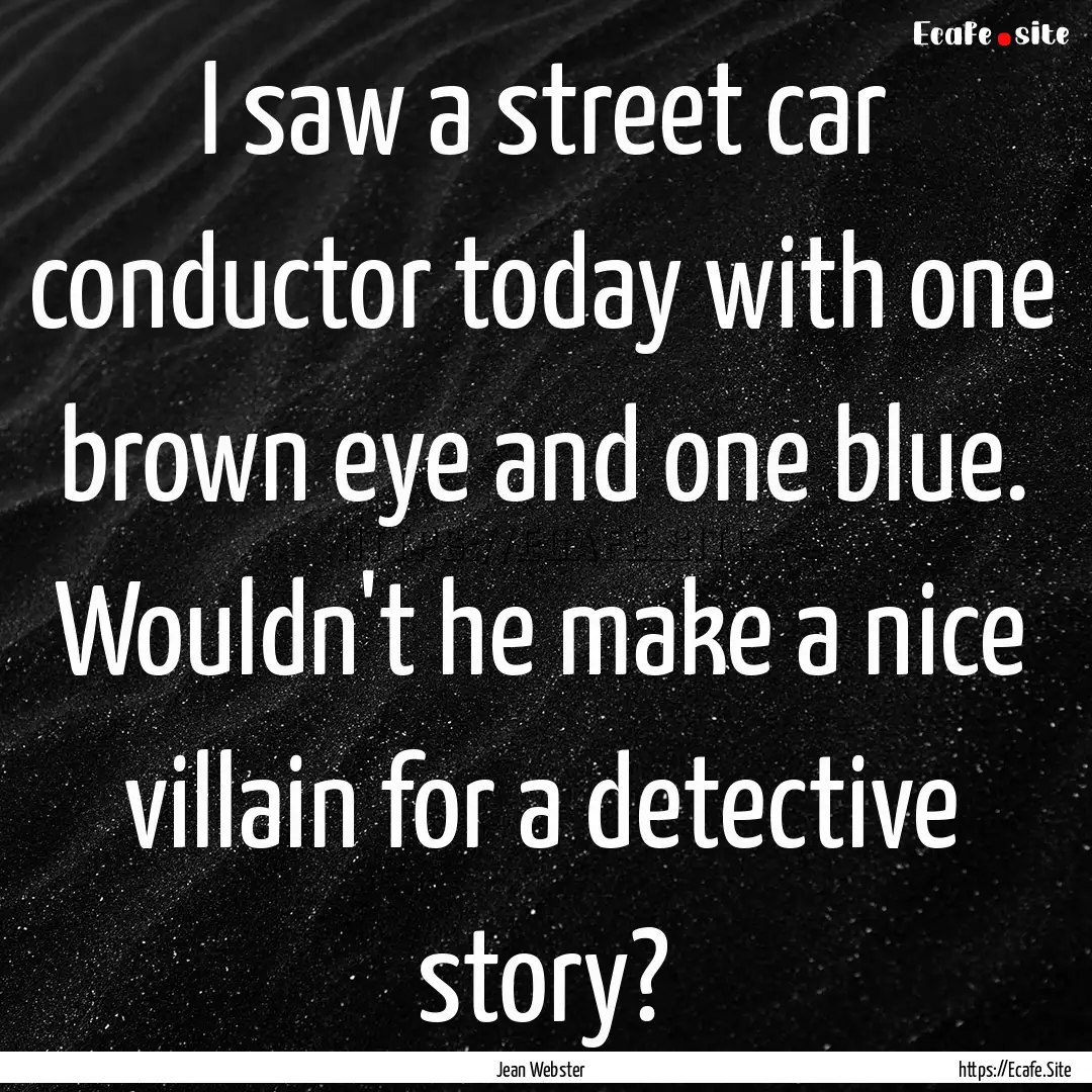 I saw a street car conductor today with one.... : Quote by Jean Webster