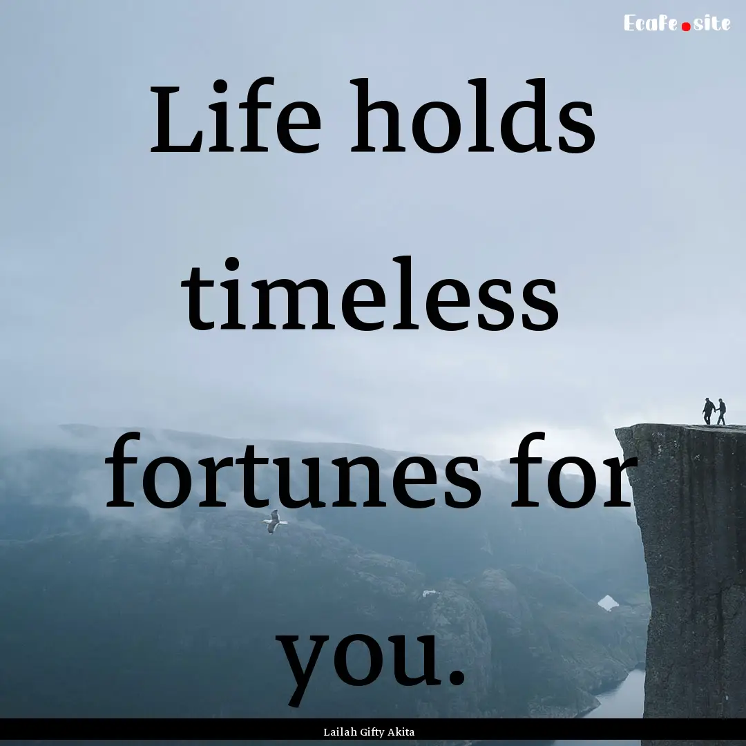 Life holds timeless fortunes for you. : Quote by Lailah Gifty Akita