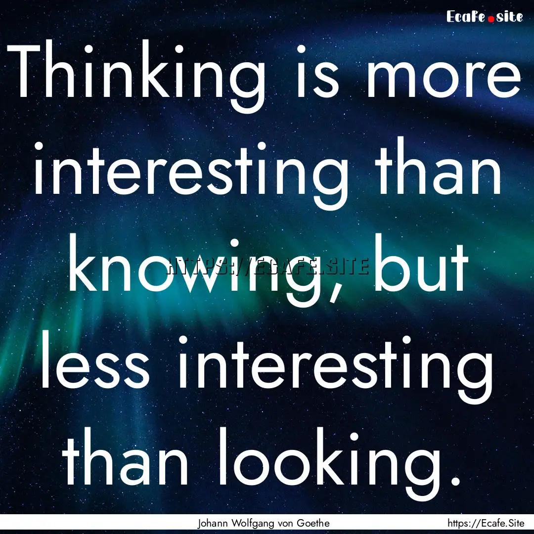 Thinking is more interesting than knowing,.... : Quote by Johann Wolfgang von Goethe