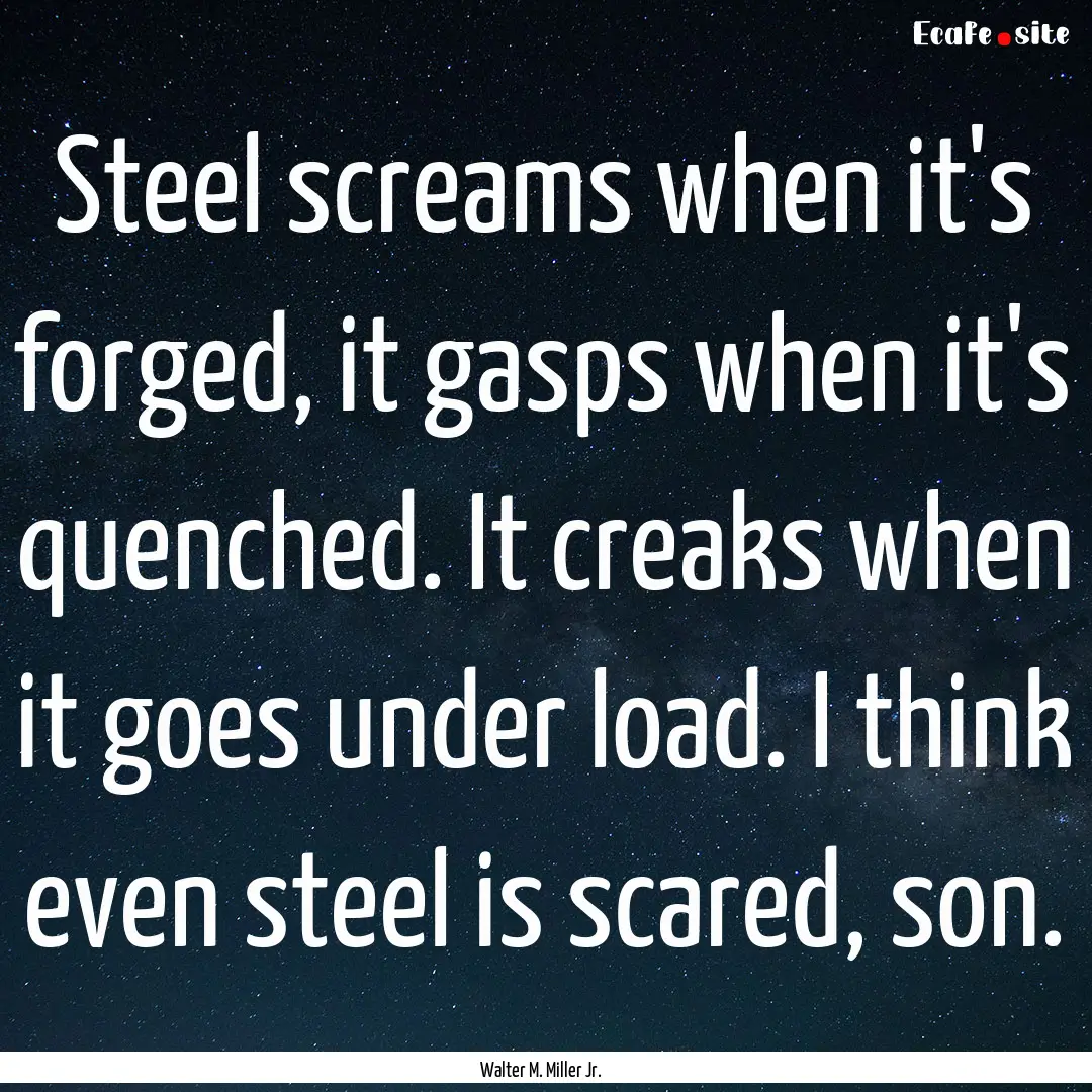 Steel screams when it's forged, it gasps.... : Quote by Walter M. Miller Jr.