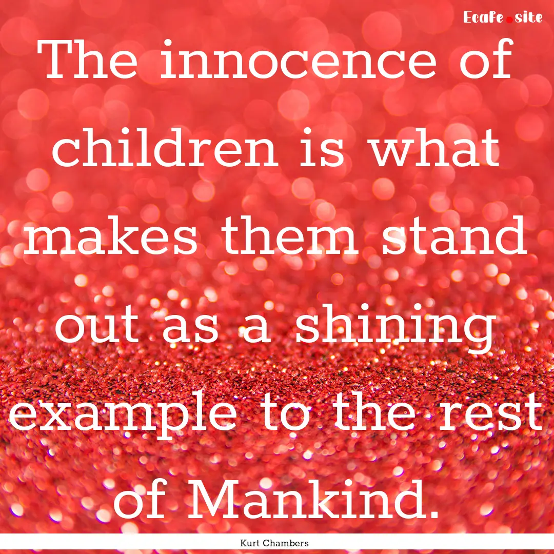 The innocence of children is what makes them.... : Quote by Kurt Chambers