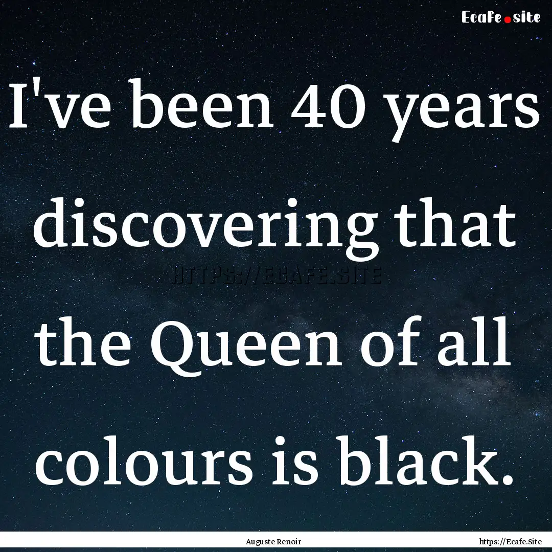 I've been 40 years discovering that the Queen.... : Quote by Auguste Renoir