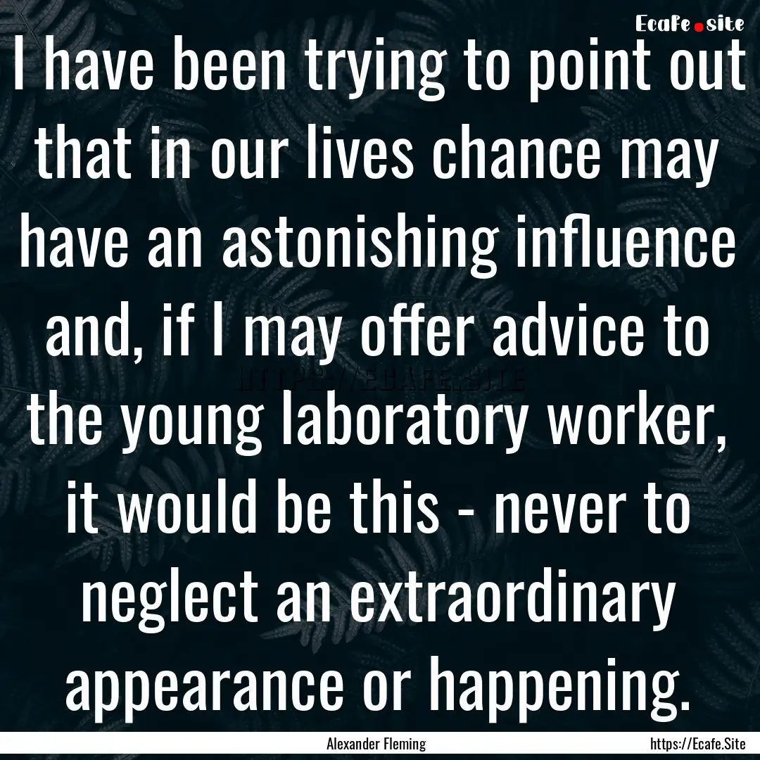 I have been trying to point out that in our.... : Quote by Alexander Fleming