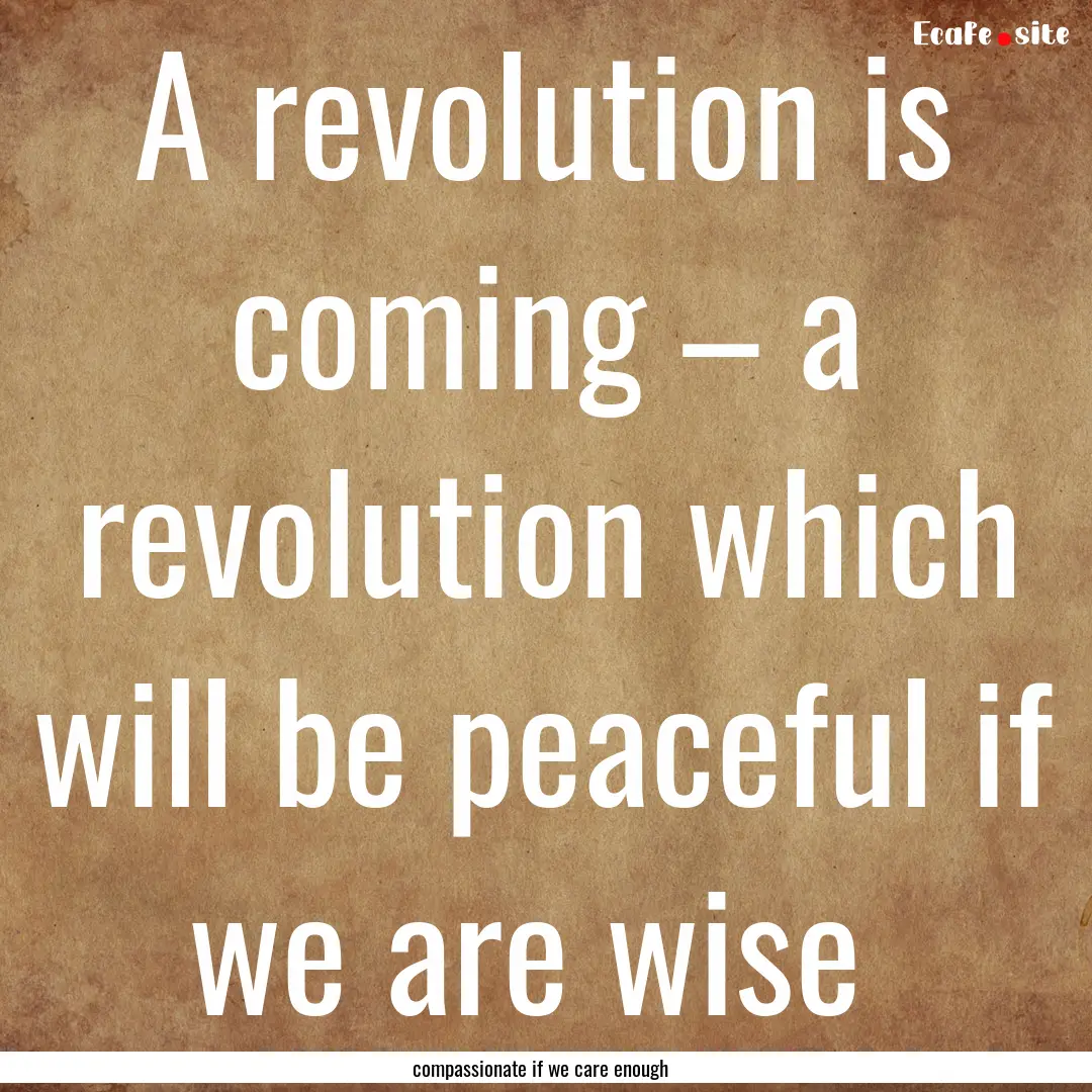 A revolution is coming – a revolution which.... : Quote by compassionate if we care enough