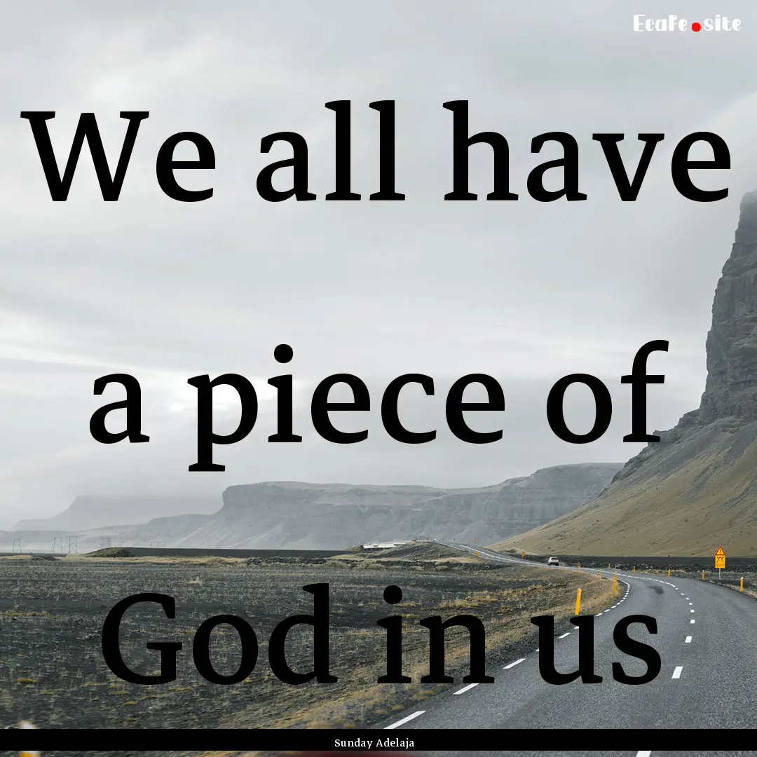 We all have a piece of God in us : Quote by Sunday Adelaja