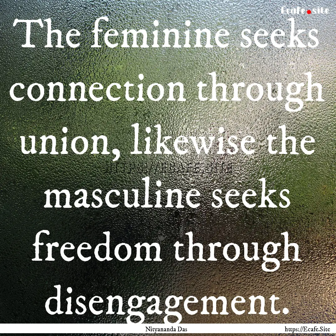 The feminine seeks connection through union,.... : Quote by Nityananda Das