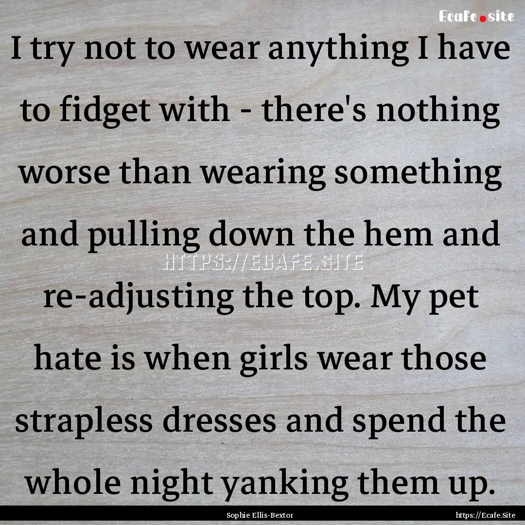 I try not to wear anything I have to fidget.... : Quote by Sophie Ellis-Bextor