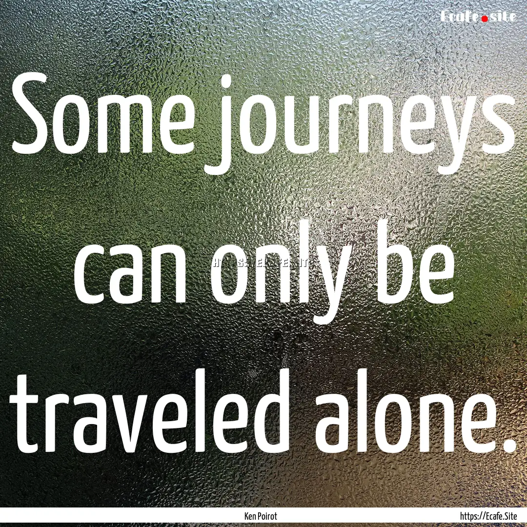 Some journeys can only be traveled alone..... : Quote by Ken Poirot