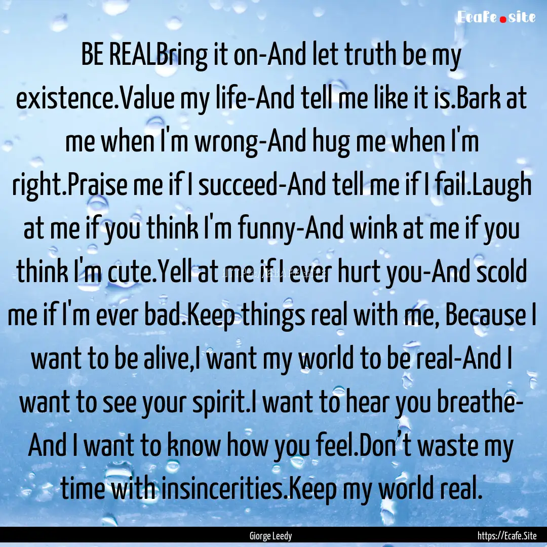 BE REALBring it on-And let truth be my existence.Value.... : Quote by Giorge Leedy