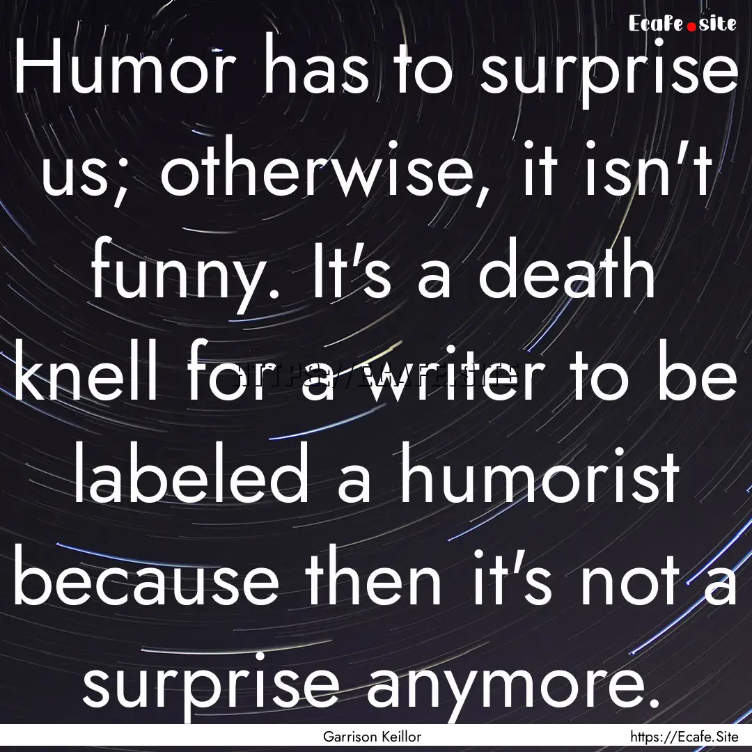 Humor has to surprise us; otherwise, it isn't.... : Quote by Garrison Keillor