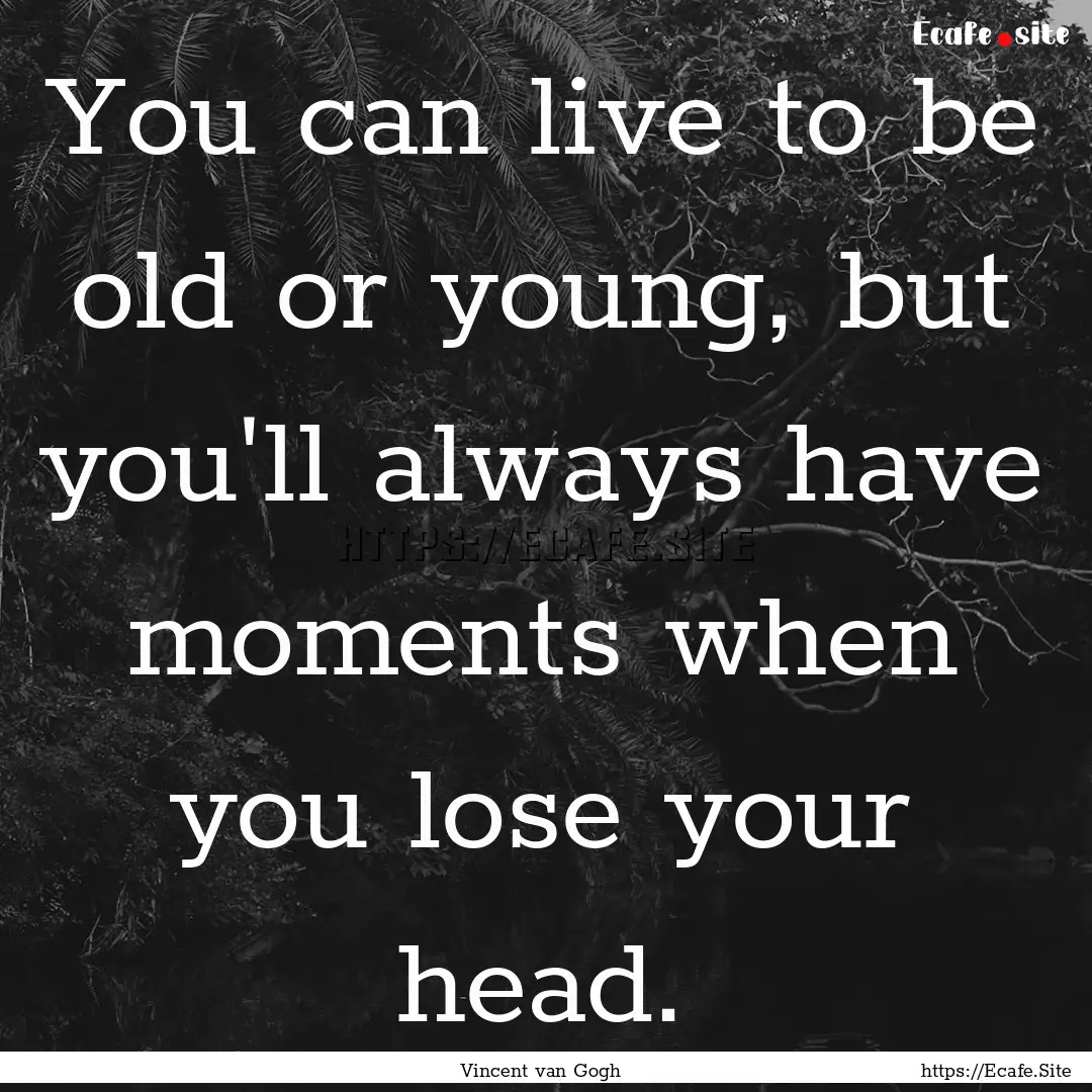 You can live to be old or young, but you'll.... : Quote by Vincent van Gogh