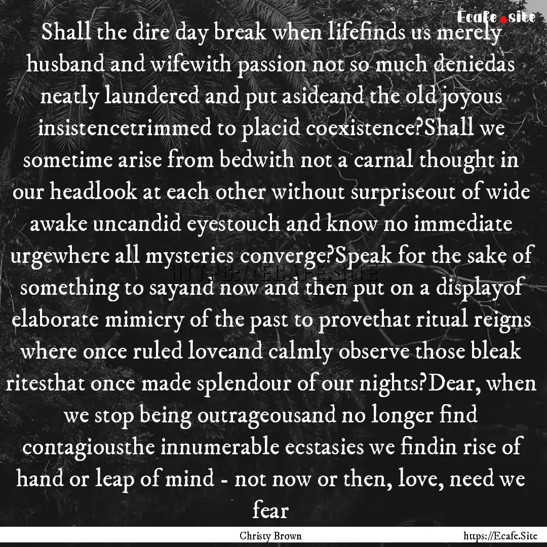 Shall the dire day break when lifefinds us.... : Quote by Christy Brown