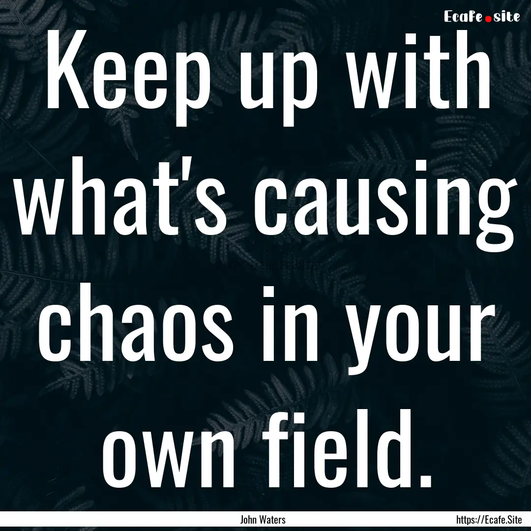 Keep up with what's causing chaos in your.... : Quote by John Waters