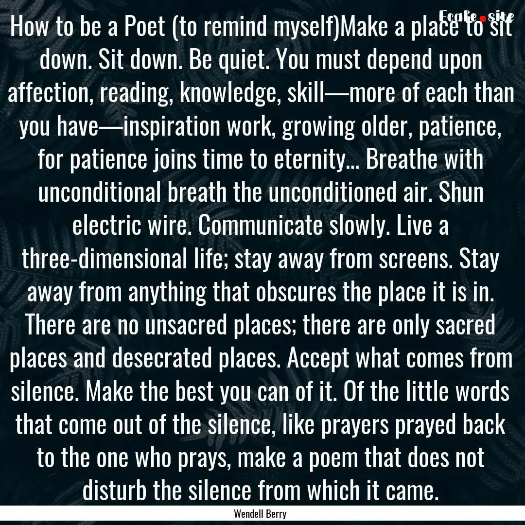 How to be a Poet (to remind myself)Make a.... : Quote by Wendell Berry