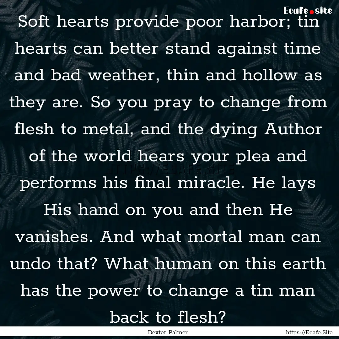 Soft hearts provide poor harbor; tin hearts.... : Quote by Dexter Palmer