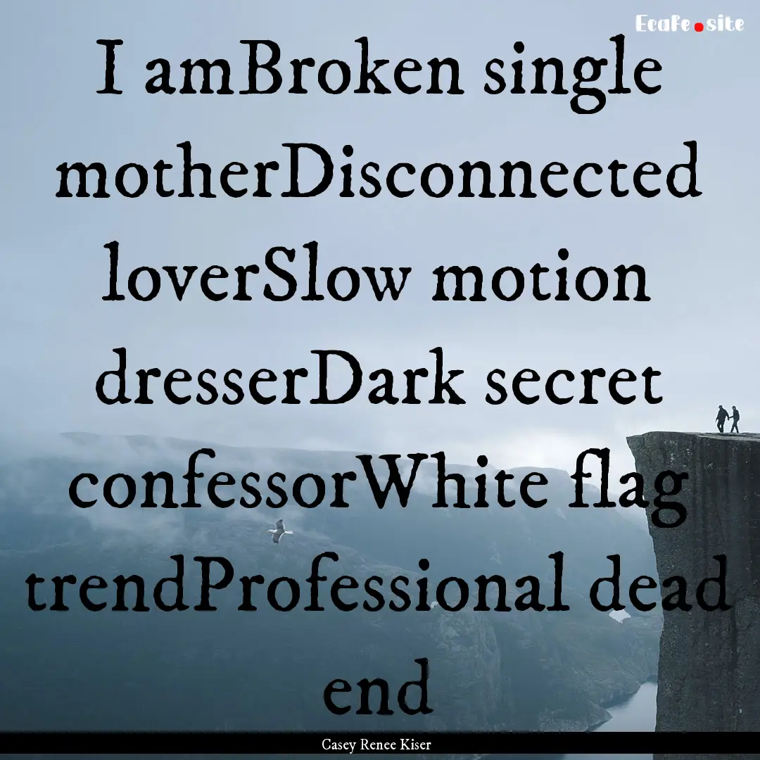 I amBroken single motherDisconnected loverSlow.... : Quote by Casey Renee Kiser