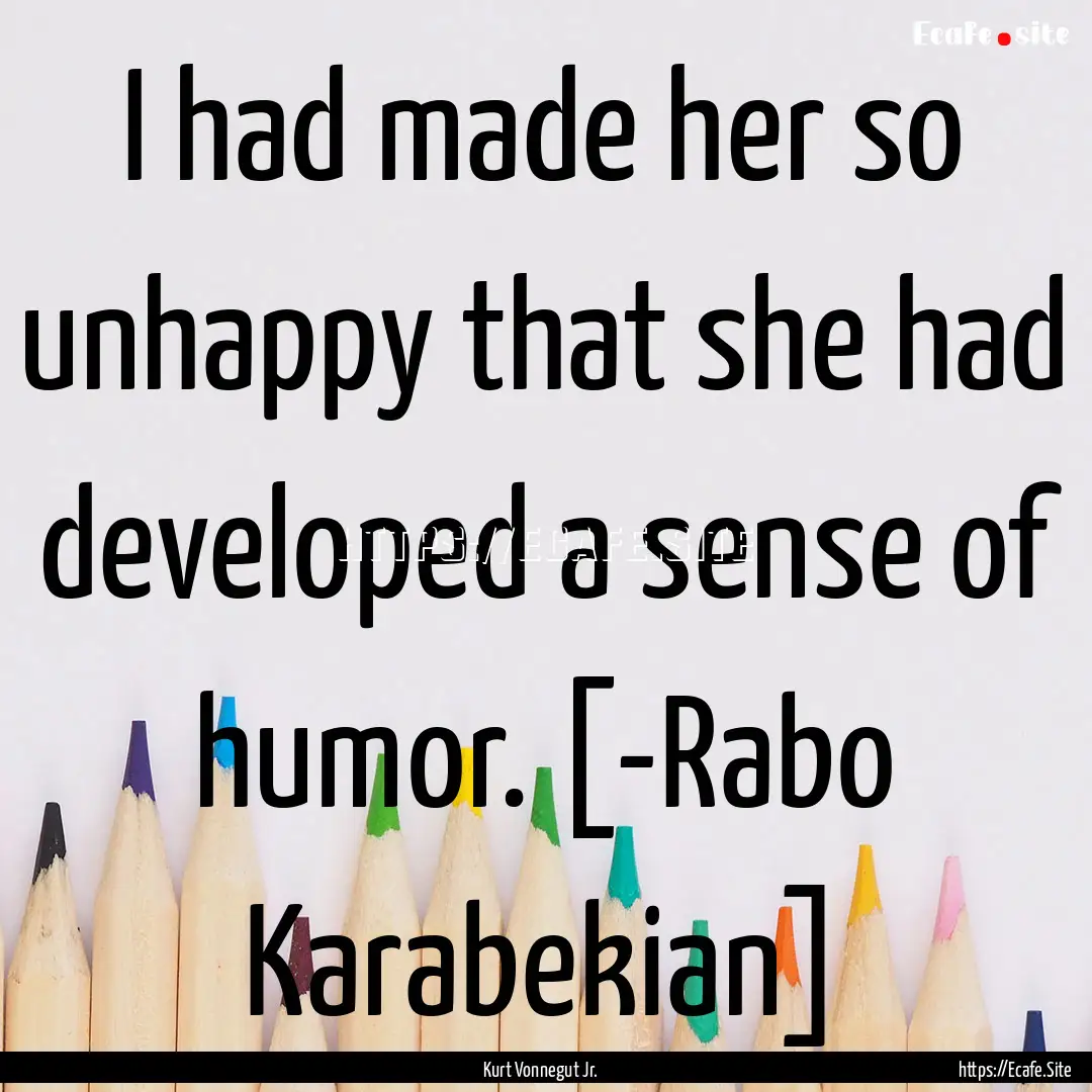 I had made her so unhappy that she had developed.... : Quote by Kurt Vonnegut Jr.