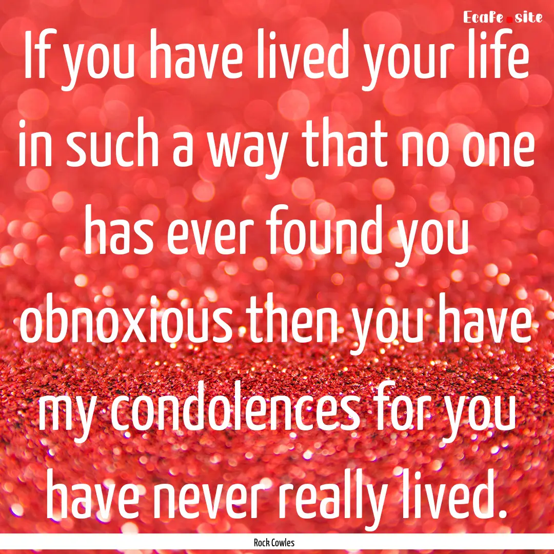 If you have lived your life in such a way.... : Quote by Rock Cowles