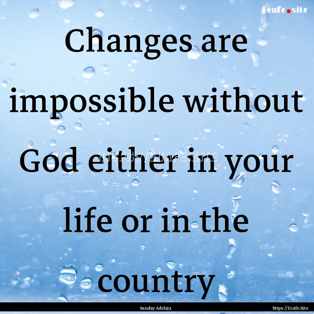 Changes are impossible without God either.... : Quote by Sunday Adelaja