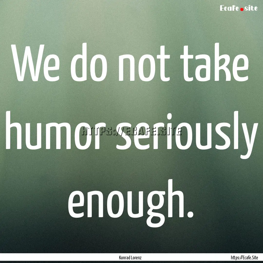 We do not take humor seriously enough. : Quote by Konrad Lorenz