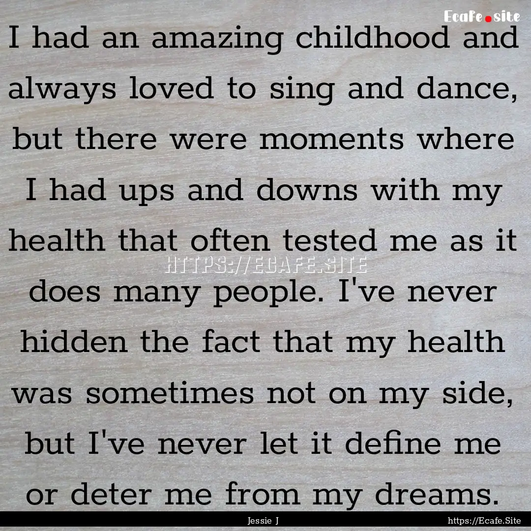 I had an amazing childhood and always loved.... : Quote by Jessie J