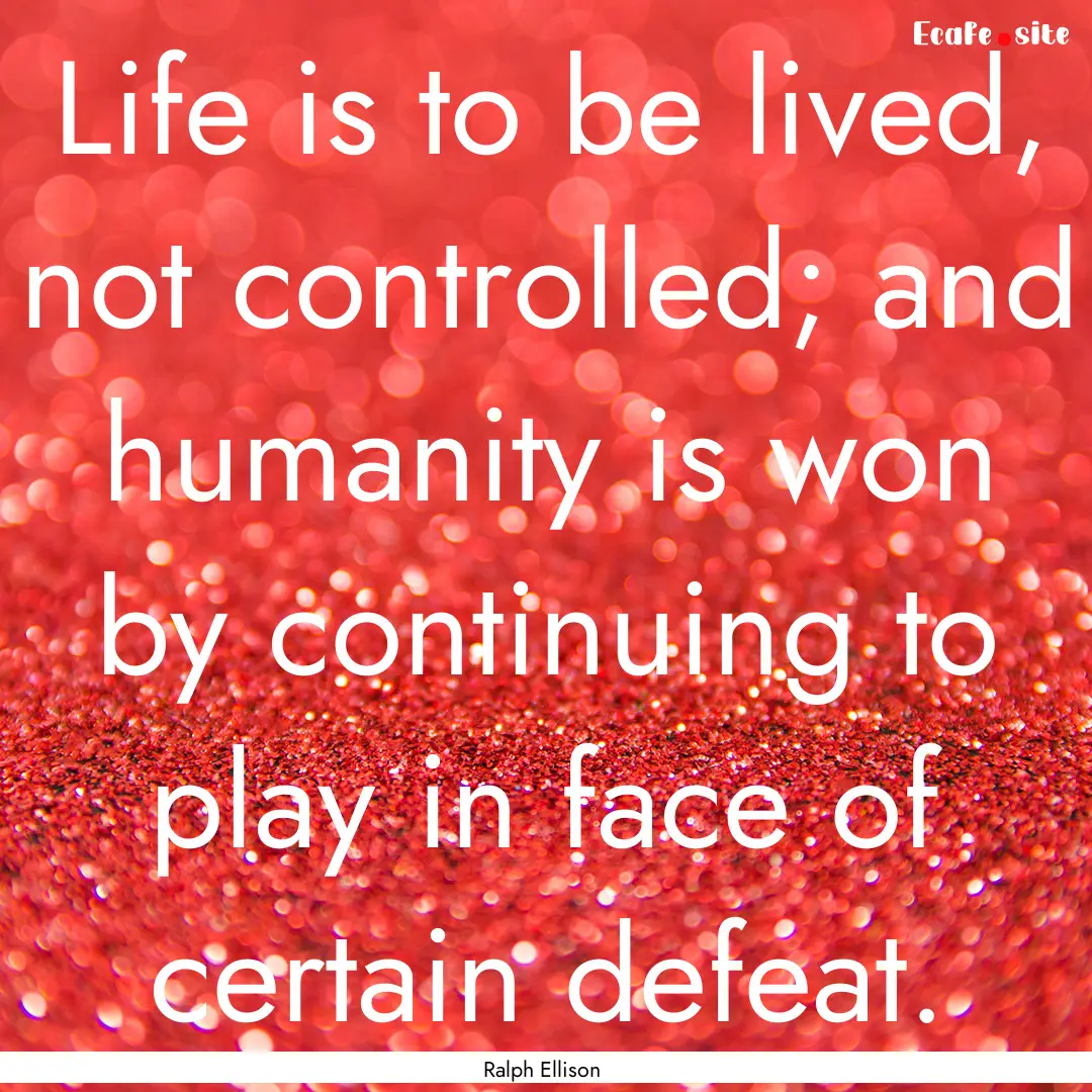 Life is to be lived, not controlled; and.... : Quote by Ralph Ellison