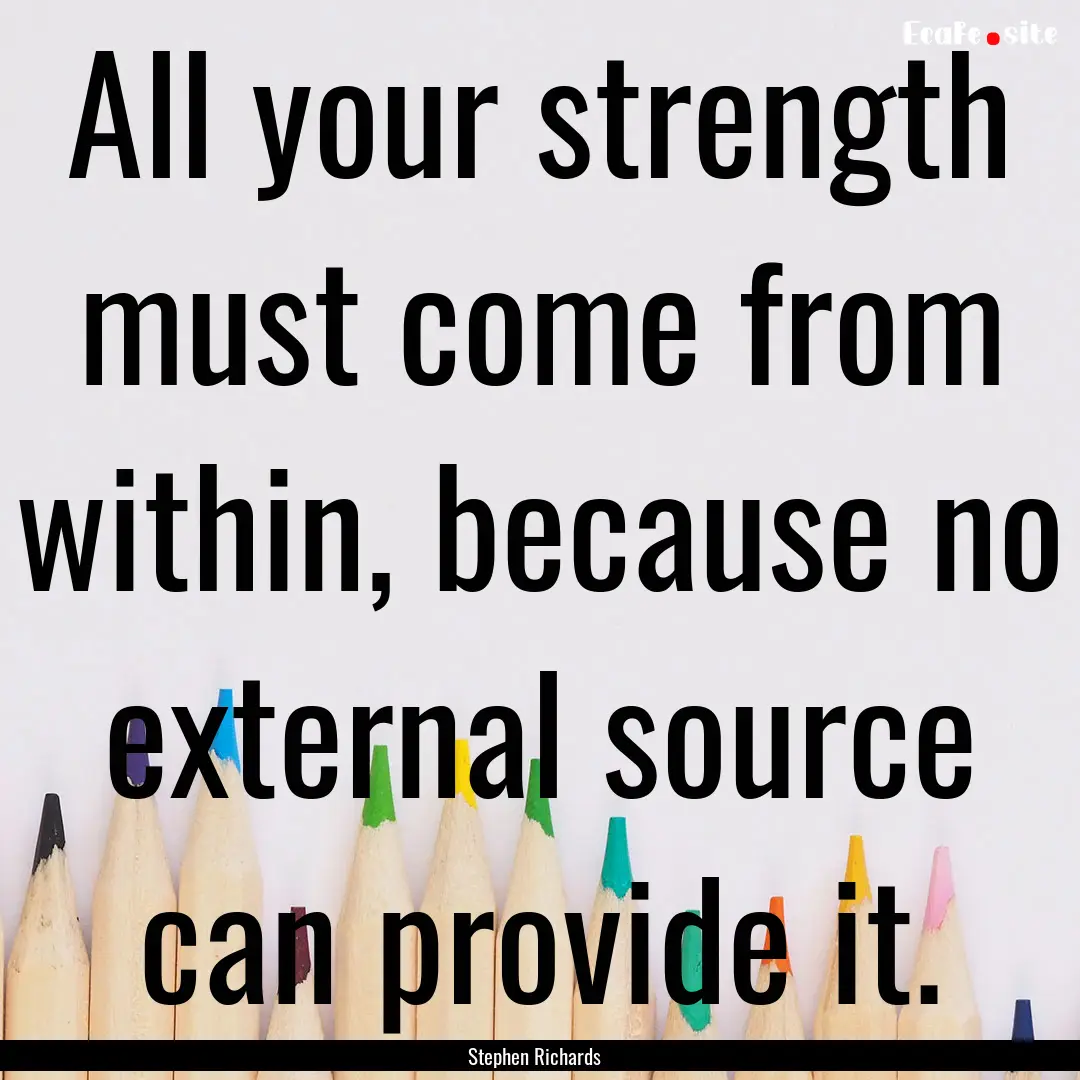 All your strength must come from within,.... : Quote by Stephen Richards