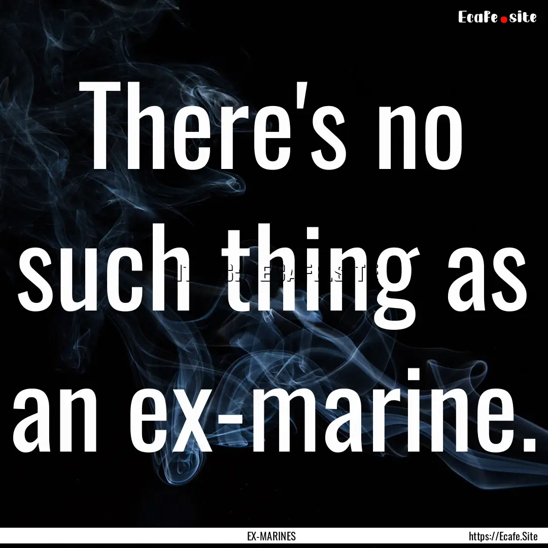 There's no such thing as an ex-marine. : Quote by EX-MARINES