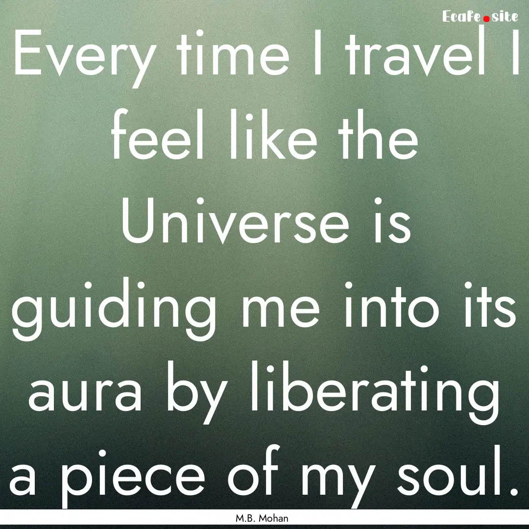 Every time I travel I feel like the Universe.... : Quote by M.B. Mohan