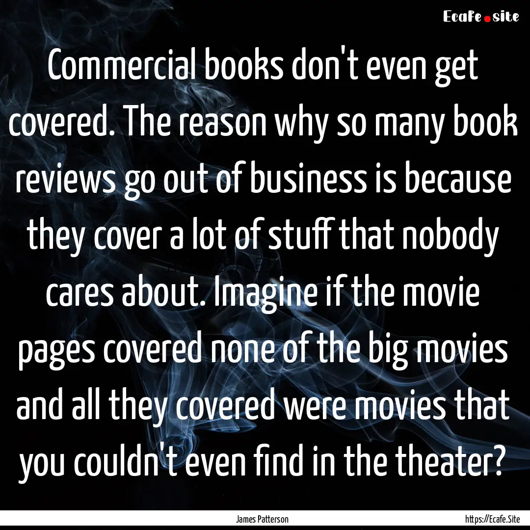 Commercial books don't even get covered..... : Quote by James Patterson