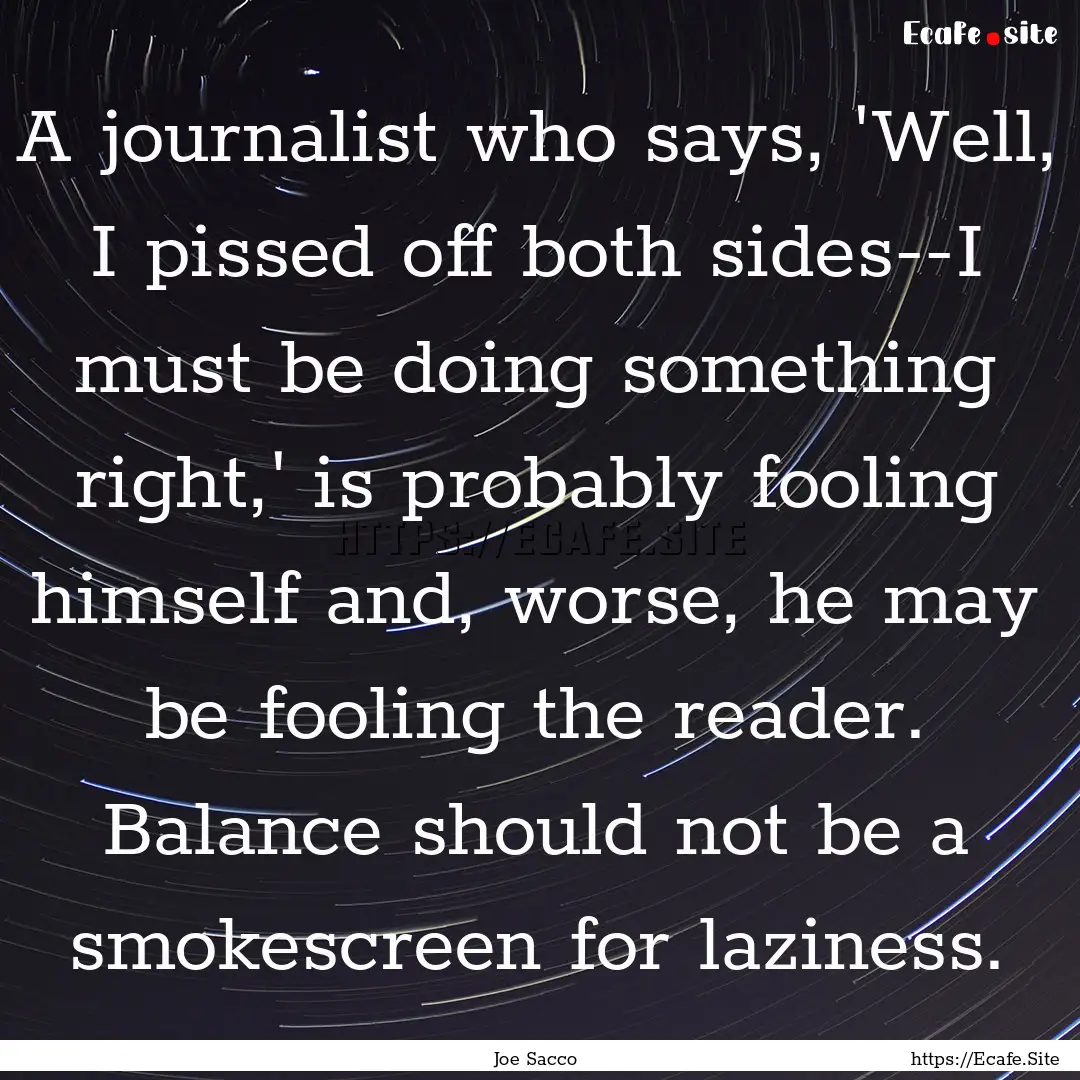 A journalist who says, 'Well, I pissed off.... : Quote by Joe Sacco