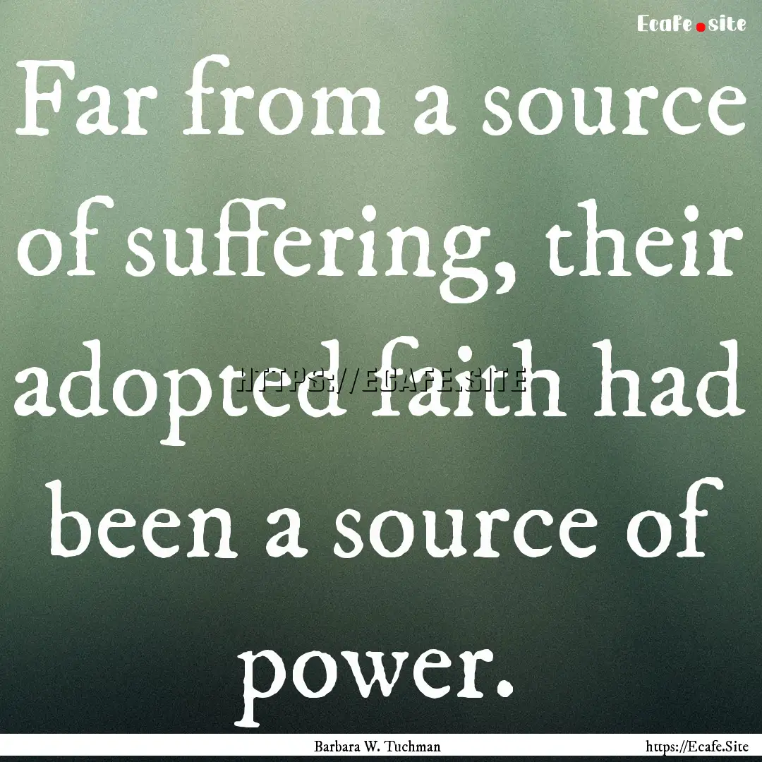 Far from a source of suffering, their adopted.... : Quote by Barbara W. Tuchman