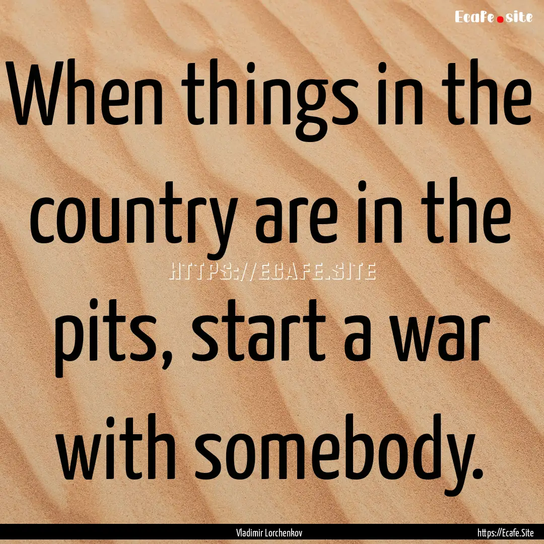 When things in the country are in the pits,.... : Quote by Vladimir Lorchenkov