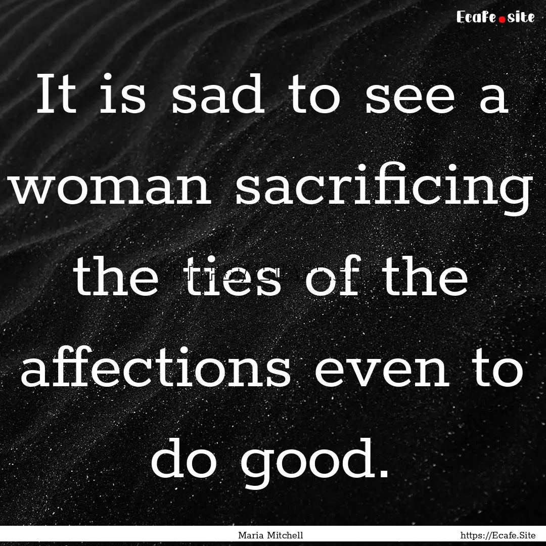 It is sad to see a woman sacrificing the.... : Quote by Maria Mitchell