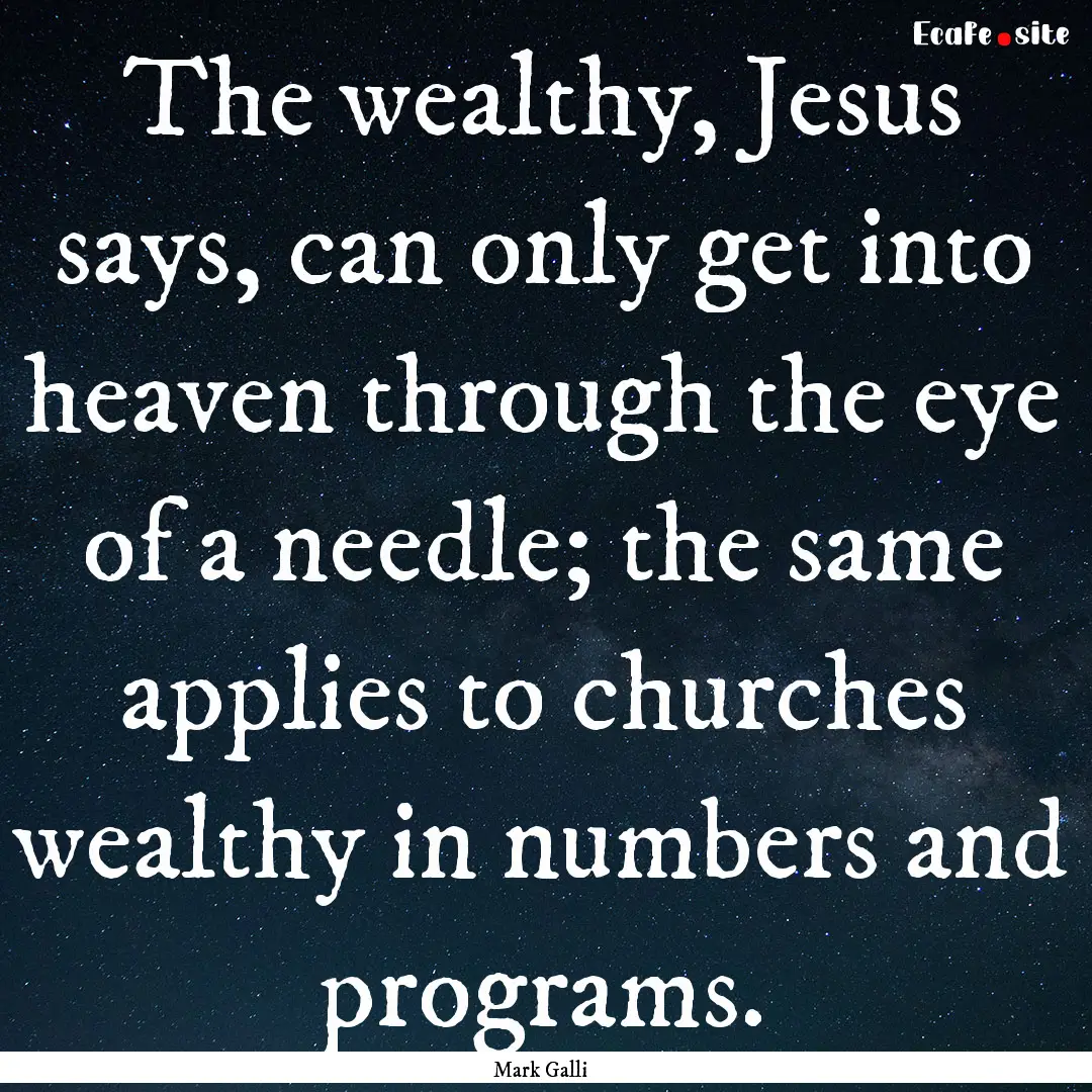 The wealthy, Jesus says, can only get into.... : Quote by Mark Galli