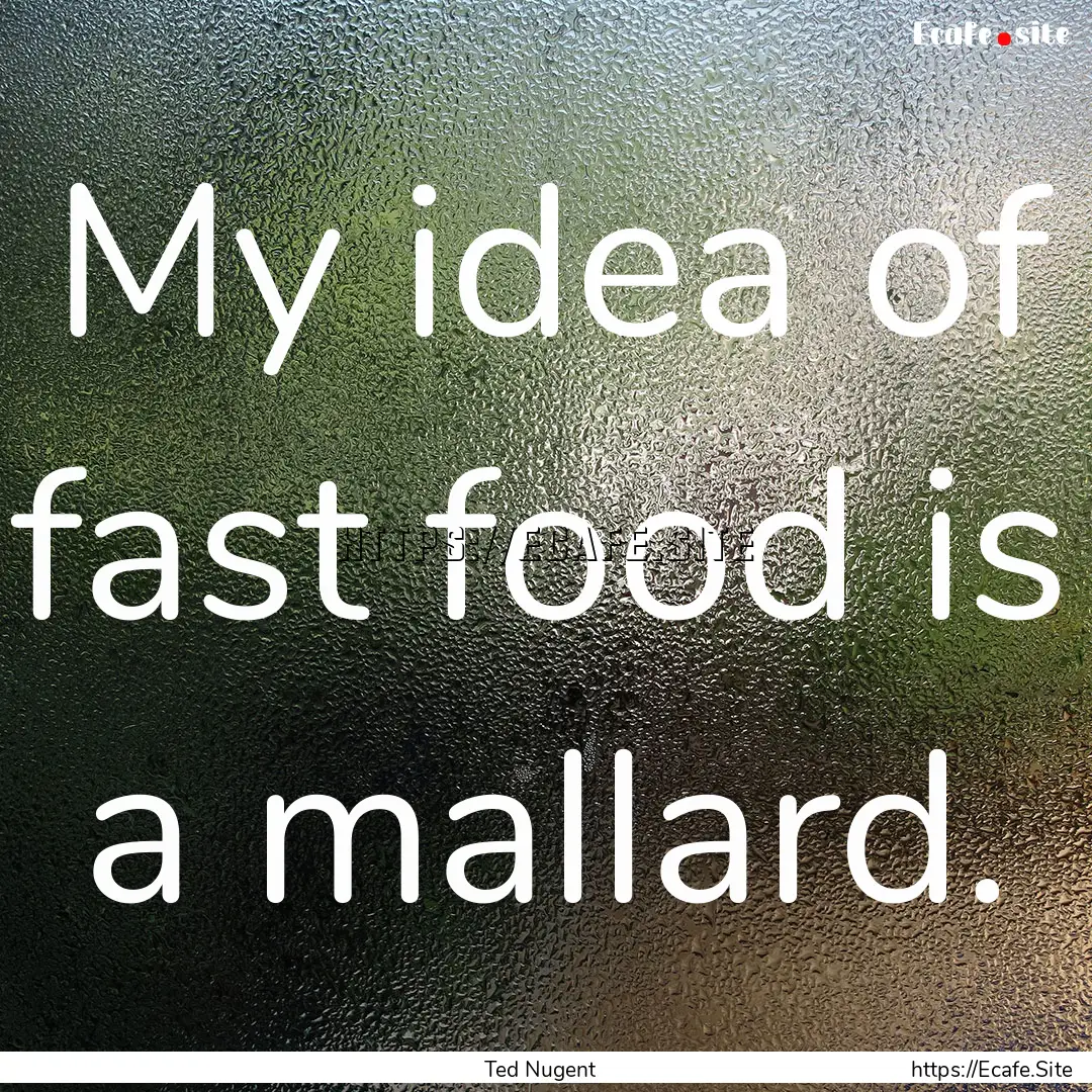 My idea of fast food is a mallard. : Quote by Ted Nugent